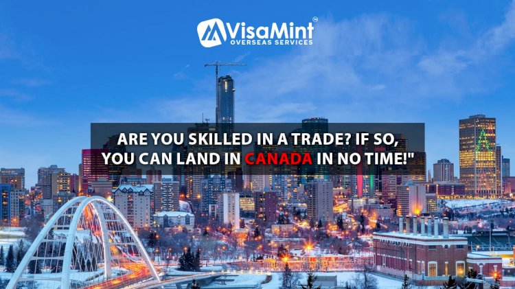 Are you skilled in a trade? If so, you can land in Canada in no time