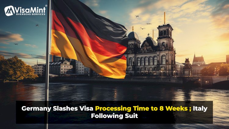 Germany Slashes Visa Processing Time to 8 Weeks; Italy Following Suit