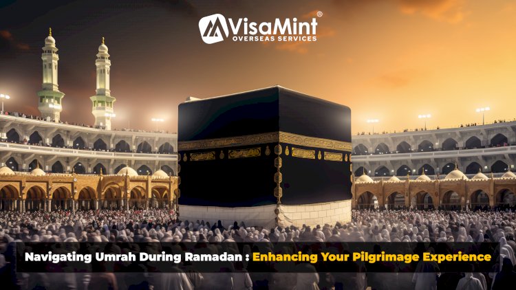 Navigating Umrah During Ramadan: Enhancing Your Pilgrimage Experience